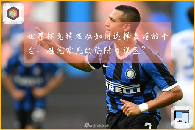 世界杯竞猜活动如何选择靠谱的平台，避免常见的陷阱与误区？