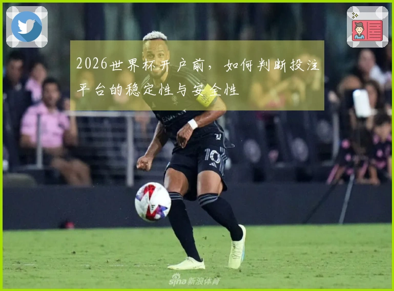 2026世界杯开户前，如何判断投注平台的稳定性与安全性