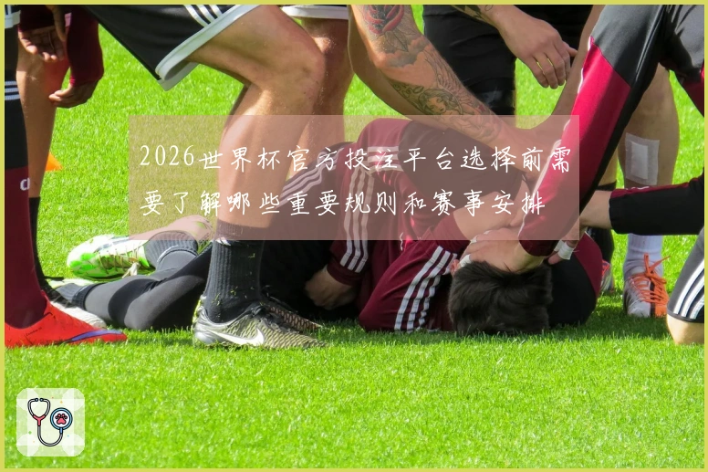 2026世界杯官方投注平台选择前需要了解哪些重要规则和赛事安排