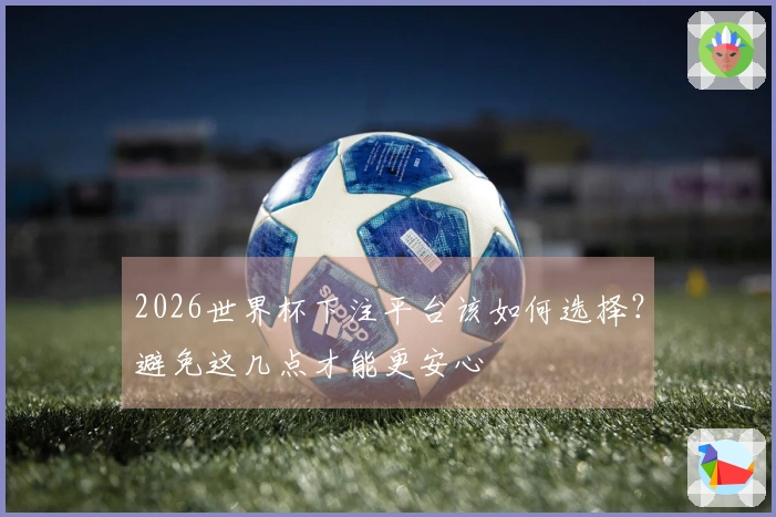 2026世界杯下注平台该如何选择？避免这几点才能更安心