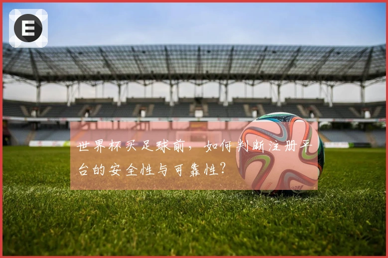 世界杯买足球前，如何判断注册平台的安全性与可靠性？