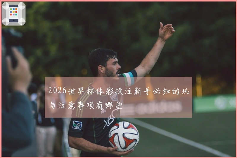 2026世界杯体彩投注新手必知的坑与注意事项有哪些