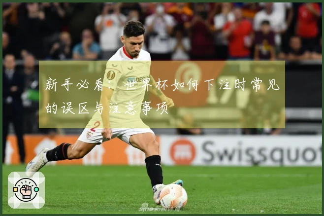 新手必看：世界杯如何下注时常见的误区与注意事项