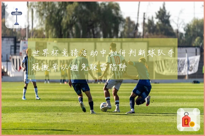 世界杯竞猜活动中如何判断球队夺冠概率以避免踩雷陷阱