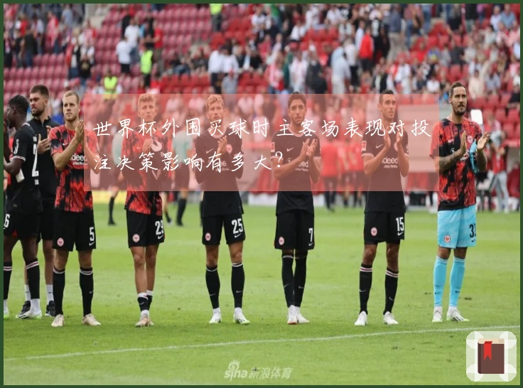世界杯外围买球时主客场表现对投注决策影响有多大？