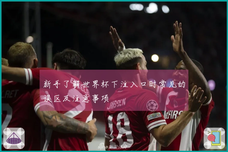 新手了解世界杯下注入口时常见的误区及注意事项