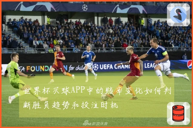 世界杯买球APP中的赔率变化如何判断胜负趋势和投注时机