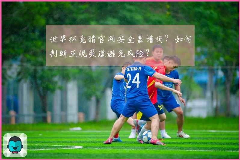 世界杯竞猜官网安全靠谱吗？如何判断正规渠道避免风险？
