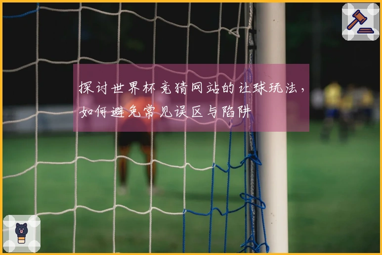 探讨世界杯竞猜网站的让球玩法，如何避免常见误区与陷阱
