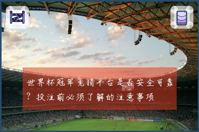 世界杯冠军竞猜平台是否安全可靠？投注前必须了解的注意事项