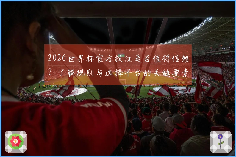 2026世界杯官方投注是否值得信赖？了解规则与选择平台的关键要素