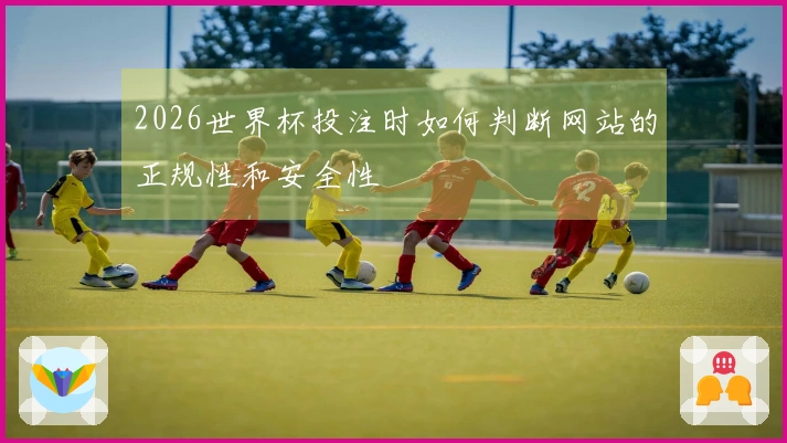 2026世界杯投注时如何判断网站的正规性和安全性