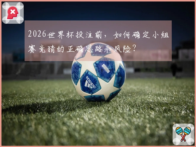 2026世界杯投注前，如何确定小组赛竞猜的正确思路和风险？