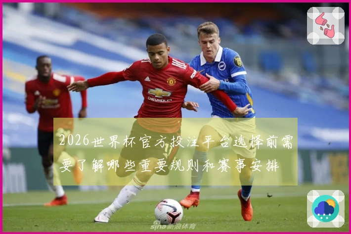 2026世界杯官方投注平台选择前需要了解哪些重要规则和赛事安排