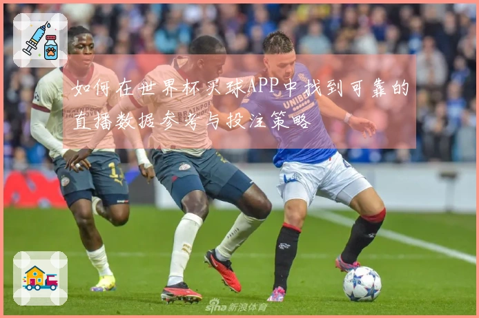 如何在世界杯买球APP中找到可靠的直播数据参考与投注策略