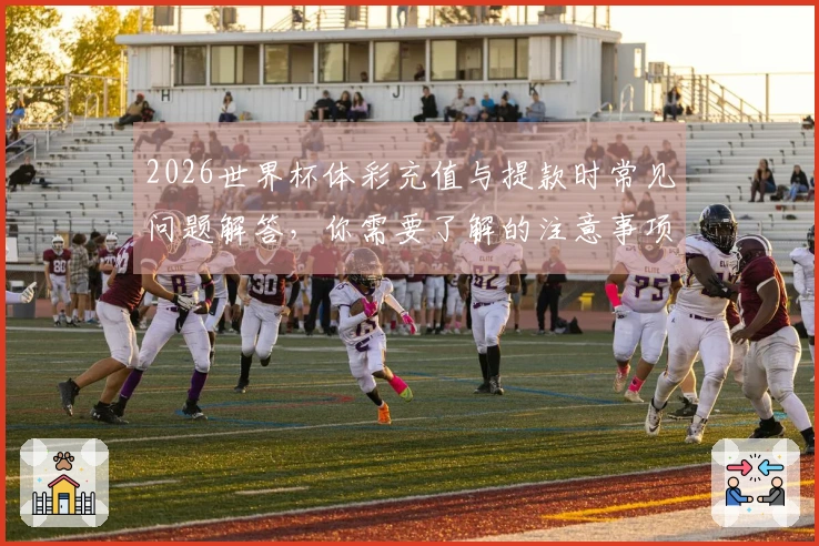 2026世界杯体彩充值与提款时常见问题解答，你需要了解的注意事项