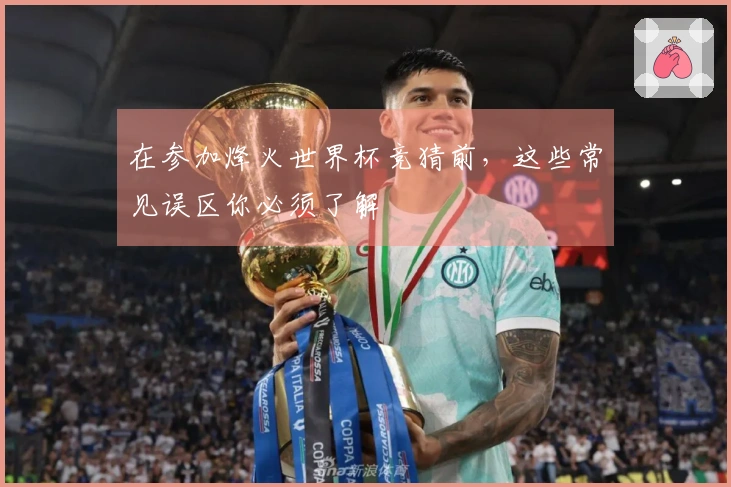 在参加烽火世界杯竞猜前，这些常见误区你必须了解
