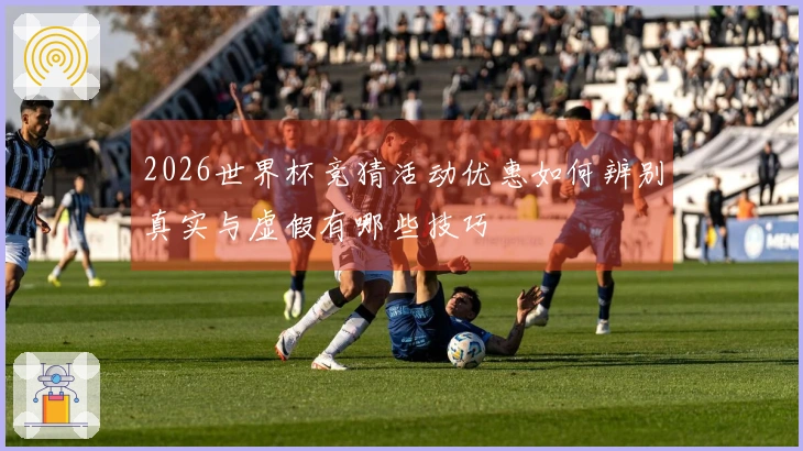 2026世界杯竞猜活动优惠如何辨别真实与虚假有哪些技巧