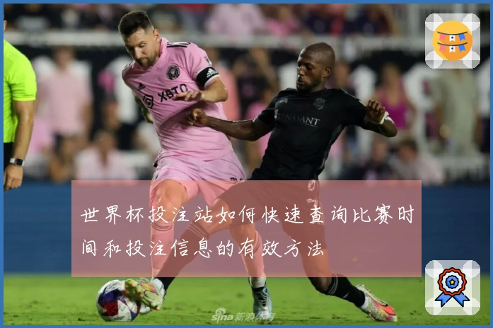 世界杯投注站如何快速查询比赛时间和投注信息的有效方法