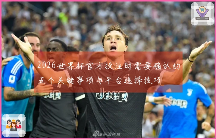 2026世界杯官方投注时需要确认的五个关键事项与平台选择技巧