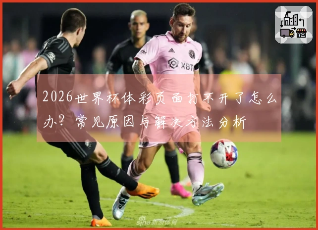 2026世界杯体彩页面打不开了怎么办？常见原因与解决方法分析