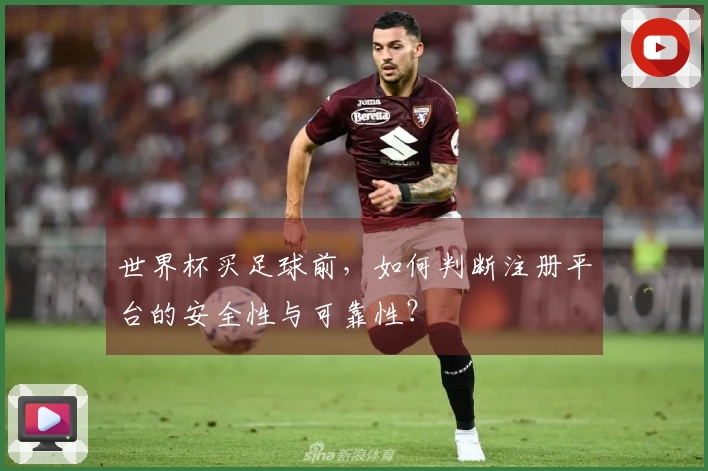 世界杯买足球前，如何判断注册平台的安全性与可靠性？