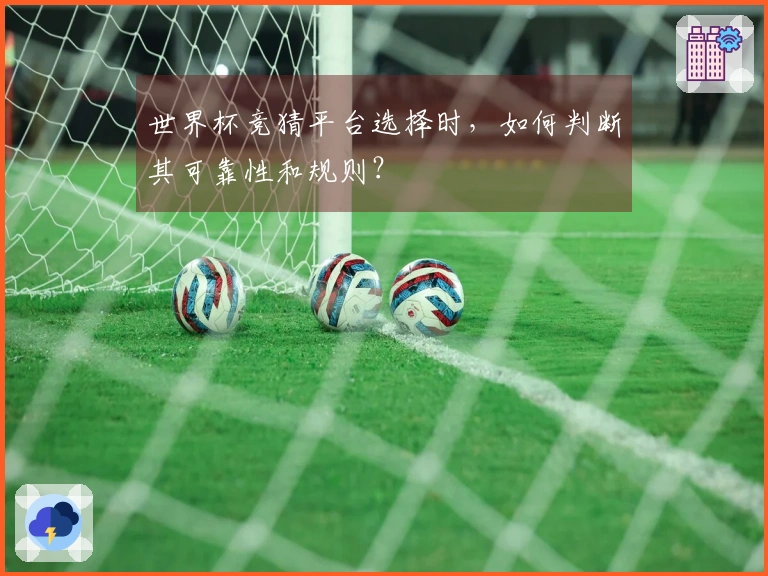 世界杯竞猜平台选择时，如何判断其可靠性和规则？