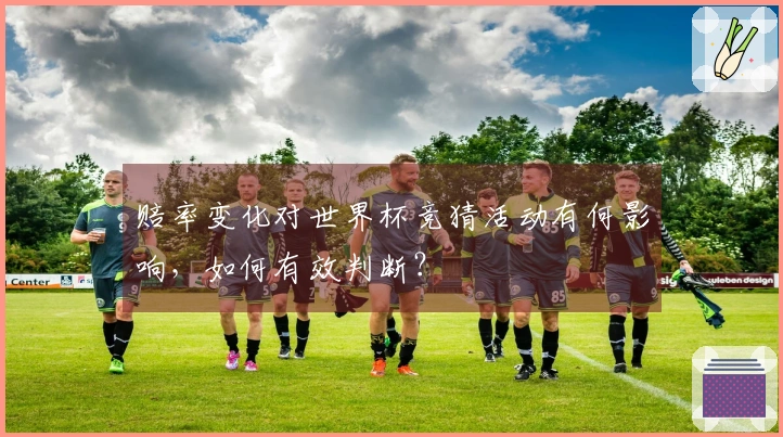 赔率变化对世界杯竞猜活动有何影响，如何有效判断？