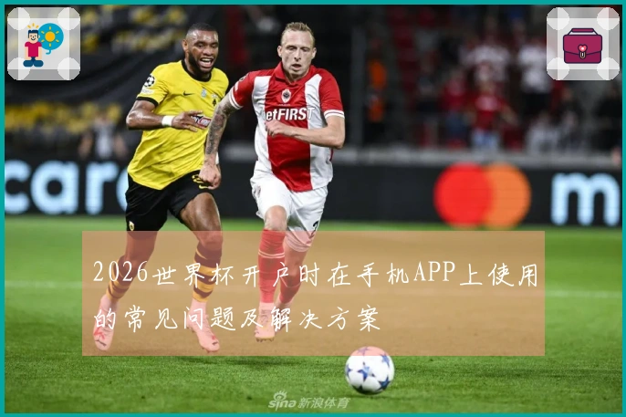 2026世界杯开户时在手机APP上使用的常见问题及解决方案