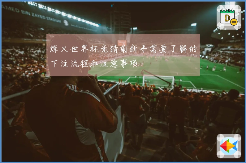 烽火世界杯竞猜前新手需要了解的下注流程和注意事项