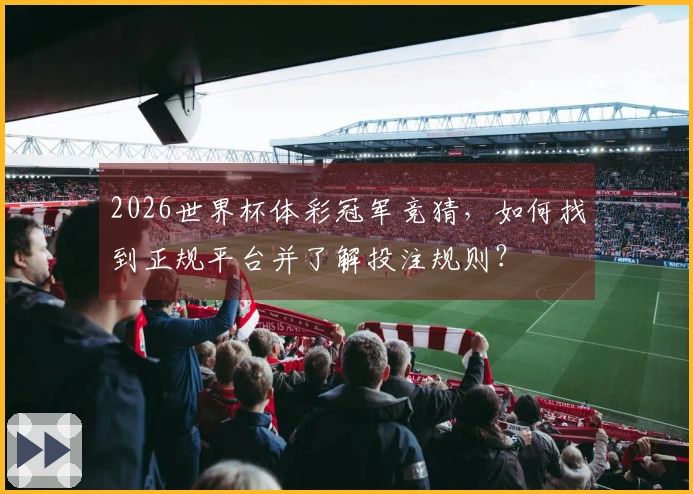 2026世界杯体彩冠军竞猜，如何找到正规平台并了解投注规则？
