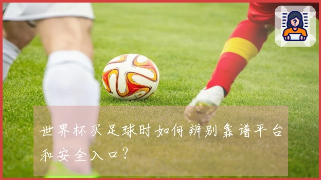 世界杯买足球时如何辨别靠谱平台和安全入口？