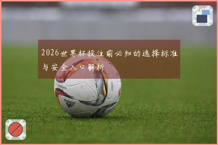 2026世界杯投注前必知的选择标准与安全入口解析