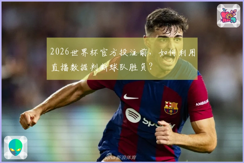 2026世界杯官方投注前，如何利用直播数据判断球队胜负？