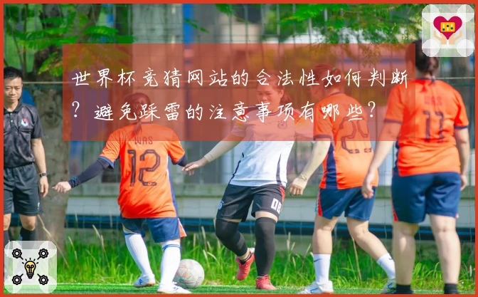 世界杯竞猜网站的合法性如何判断？避免踩雷的注意事项有哪些？