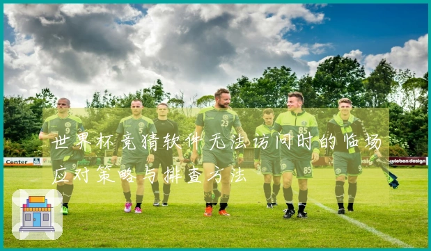 世界杯竞猜软件无法访问时的临场应对策略与排查方法