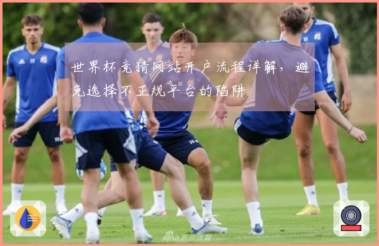 世界杯竞猜网站开户流程详解，避免选择不正规平台的陷阱