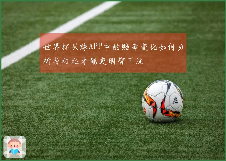 世界杯买球APP中的赔率变化如何分析与对比才能更明智下注