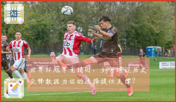 世界杯冠军竞猜时，如何通过历史交锋数据为你的选择提供支撑？