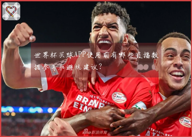 世界杯买球APP使用前有哪些直播数据参考和避坑建议？