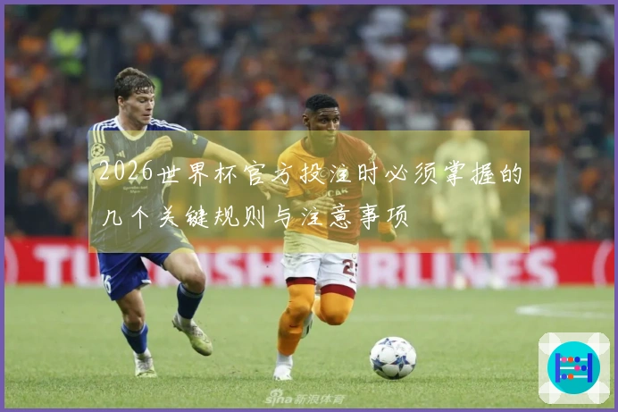 2026世界杯官方投注时必须掌握的几个关键规则与注意事项