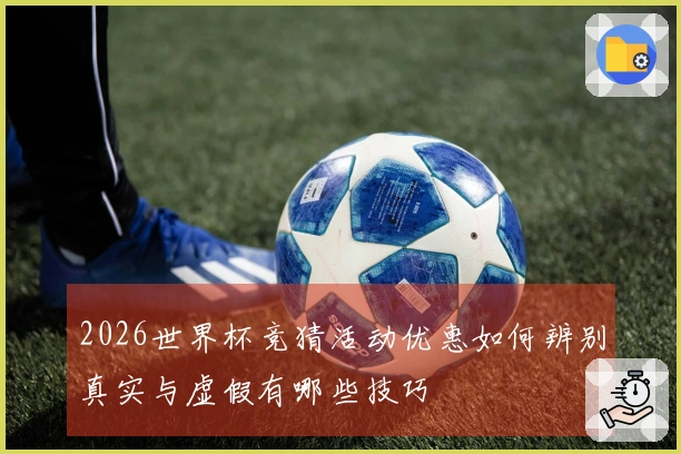 2026世界杯竞猜活动优惠如何辨别真实与虚假有哪些技巧
