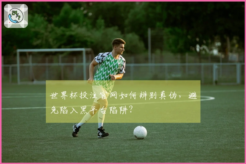 世界杯投注官网如何辨别真伪，避免陷入黑平台陷阱？